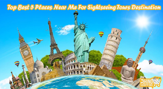 Top Best 5 Places Near Me For Sightseeing Tours Destination - RhinoShoppingcart.com