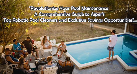 Revolutionize Your Pool Maintenance A Comprehensive Guide to Aiper's Top Robotic Pool Cleaners and Exclusive Savings Opportunities - RhinoShoppingcart.com